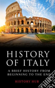 History of Italy:  A Brief History from Beginning to the End. E-book. Formato EPUB ebook di History Hub