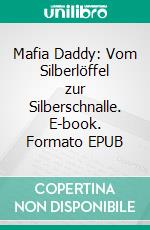 Mafia Daddy: Vom Silberlöffel zur Silberschnalle. E-book. Formato EPUB ebook