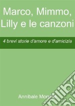 Marco, Mimmo, Lilly e le canzoni4 brevi storie d&apos;amore e d&apos;amicizia. E-book. Formato EPUB ebook