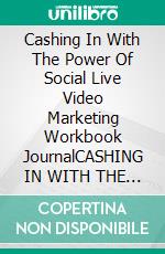 Cashing In With The Power Of Social Live Video Marketing  Workbook JournalCASHING IN WITH THE POWER OF SOCIAL LIVE VIDEO MARKETING WORKBOOK JOURNAL. E-book. Formato EPUB ebook