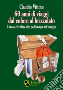 60 anni di viaggi dal colore al brizzolatoIl moto circolare che pedissequo mi insegue. E-book. Formato EPUB ebook di Vittino Claudio