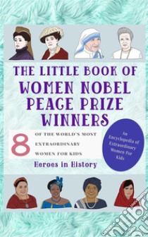 The Little Book of Women Nobel Peace Prize Winners (An Encyclopedia of World's Most Inspiring Women Book 5). E-book. Formato EPUB ebook di Heroes in History