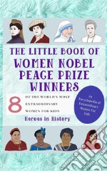 The Little Book of Women Nobel Peace Prize Winners (An Encyclopedia of World&apos;s Most Inspiring Women Book 5). E-book. Formato EPUB