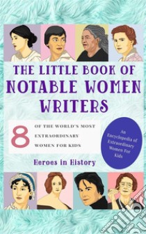 The Little Book of Notable Women Writers (An Encyclopedia of World's Most Inspiring Women Book 4). E-book. Formato EPUB ebook di Heroes in History