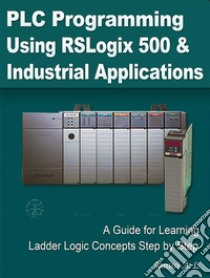 PLC Programming Using RSLogix 500 and Industrial ApplicationsA Guide for Learning Ladder Logic Concepts Step by Step. E-book. Formato EPUB ebook di Sanusi A. L.