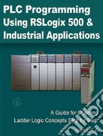 PLC Programming Using RSLogix 500 and Industrial ApplicationsA Guide for Learning Ladder Logic Concepts Step by Step. E-book. Formato EPUB ebook