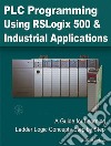 PLC Programming Using RSLogix 500 and Industrial ApplicationsA Guide for Learning Ladder Logic Concepts Step by Step. E-book. Formato EPUB ebook di Sanusi A. L.