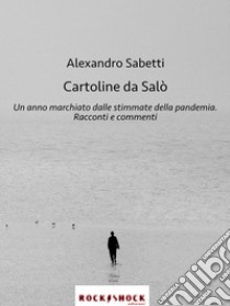 Cartoline da SalòUn anno marchiato dalle stimmate della pandemia. Racconti e commenti.. E-book. Formato EPUB ebook di Alexandro Sabetti