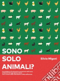 Sono solo animali?Il quotidiano sfruttamento perpetrato dall’uomo ai danni di chi ogni giorno nasce, vive e muore nella costrizione e nella sofferenza.. E-book. Formato EPUB ebook di Silvia Migoni