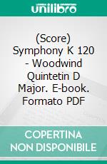 (Score) Symphony K 120 - Woodwind Quintetin D Major. E-book. Formato PDF ebook di Mozart Wolfgang Amadeus