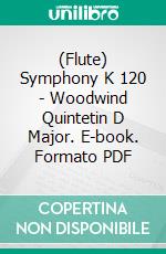 (Flute) Symphony K 120 - Woodwind Quintetin D Major. E-book. Formato PDF ebook di Mozart Wolfgang Amadeus