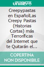 Creepypastas en EspañolLas Creepy Pastas (Historias Cortas) más Terroríficas del Internet que te Quitarán el Sueño.. E-book. Formato EPUB ebook
