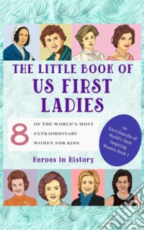 The Little Book of US First Ladies (An Encyclopedia of World's Most Inspiring Women Book 2). E-book. Formato EPUB ebook di Heroes in History