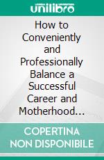 How to Conveniently and Professionally Balance a Successful Career and Motherhood Even As a Dumbbell. E-book. Formato EPUB ebook di Malone Laurel