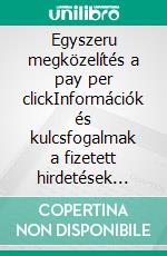 Egyszeru megközelítés a pay per clickInformációk és kulcsfogalmak a fizetett hirdetések muködésének megértéséhez az interneten. E-book. Formato EPUB ebook di Stefano Calicchio