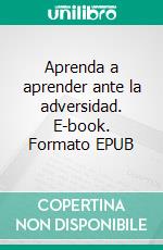 Aprenda a aprender ante la adversidad. E-book. Formato EPUB ebook