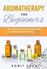 Aromatherapy For BeginnersThe Complete Guide to Essential Oils and Aromatherapy to Foster Health, Beauty, Healing, and Well-being!!. E-book. Formato EPUB ebook