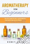 Aromatherapy For BeginnersThe Complete Guide to Essential Oils and Aromatherapy to Foster Health, Beauty, Healing, and Well-being!!. E-book. Formato EPUB ebook