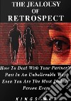 The Jealousy Of RetrospectHow To Deal With Your Partner’s Past In An Unbelievable Way Even You Are The Most Jealous Person Ever. E-book. Formato Mobipocket ebook di MKT KINGS