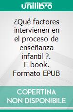 ¿Qué factores intervienen en el  proceso de enseñanza infantil ?. E-book. Formato EPUB ebook