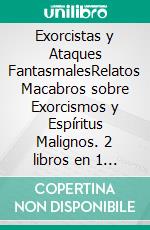 Exorcistas y Ataques FantasmalesRelatos Macabros sobre Exorcismos y Espíritus Malignos. 2 libros en 1 -Exorcismos Reales e Historias Reales de Fantasmas y Espectros. E-book. Formato EPUB ebook
