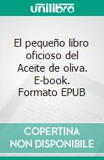 El pequeño libro oficioso del  Aceite de oliva. E-book. Formato EPUB ebook