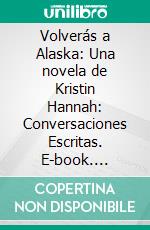 Volverás a Alaska: Una novela de Kristin Hannah: Conversaciones Escritas. E-book. Formato EPUB ebook di LibroDiario