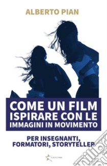 Come un film Ispirare con le immagini in movimento. E-book. Formato PDF ebook di Alberto Pian