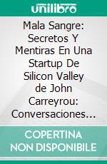 Mala Sangre: Secretos Y Mentiras En Una Startup De Silicon Valley de John Carreyrou: Conversaciones Escritas. E-book. Formato EPUB ebook di LibroDiario