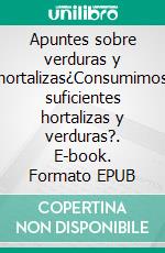 Apuntes sobre verduras y hortalizas¿Consumimos suficientes hortalizas y verduras?. E-book. Formato EPUB ebook