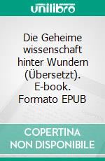 Die Geheime wissenschaft hinter Wundern (Übersetzt). E-book. Formato EPUB ebook