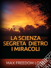 La Scienza segreta dietro i Miracoli (Tradotto). E-book. Formato EPUB ebook di Max Freedom Long