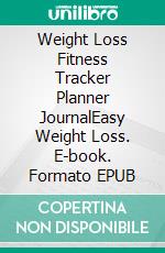 Weight Loss Fitness Tracker Planner JournalEasy Weight Loss. E-book. Formato EPUB ebook