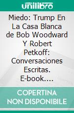 Miedo: Trump En La Casa Blanca de Bob Woodward Y Robert Petkoff: Conversaciones Escritas. E-book. Formato EPUB ebook