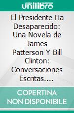 El Presidente Ha Desaparecido: Una Novela de James Patterson Y Bill Clinton: Conversaciones Escritas. E-book. Formato EPUB ebook di LibroDiario