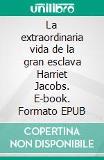 La extraordinaria vida de la gran esclava Harriet Jacobs. E-book. Formato EPUB ebook