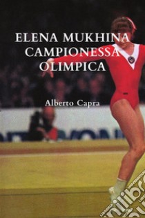 Elena Mukhina Campionessa Olimpica. E-book. Formato EPUB ebook di Alberto Capra