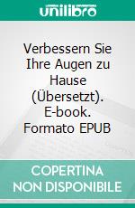 Verbessern Sie Ihre Augen zu Hause (Übersetzt). E-book. Formato EPUB ebook
