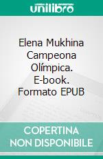 Elena Mukhina Campeona Olímpica. E-book. Formato EPUB ebook di Alberto Capra