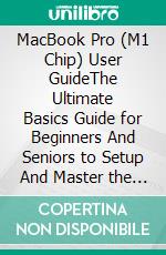 MacBook Pro (M1 Chip) User GuideThe Ultimate Basics Guide for Beginners And Seniors to Setup And Master the New MacBook Pro Apple (M1 Chip) with Tips & Tricks. E-book. Formato EPUB ebook di Kerry Linsfield