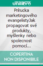 Prírucka marketingového evangelistyJak propagovat své produkty, myšlenky nebo spolecnost pomocí principu marketingového evangelisty. E-book. Formato EPUB ebook