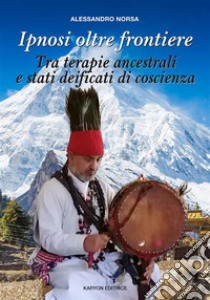 Ipnosi oltre frontiereTra terapie ancestrali e stati deificati di coscienza. E-book. Formato EPUB ebook di Norsa Alessandro