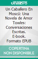 Un Caballero En Moscú: Una Novela de Amor Towles: Conversaciones Escritas. E-book. Formato EPUB ebook di LibroDiario