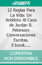 12 Reglas Para La Vida: Un Antídoto Al Caos de Jordan B. Peterson: Conversaciones Escritas. E-book. Formato EPUB ebook