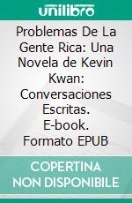 Problemas De La Gente Rica: Una Novela de Kevin Kwan: Conversaciones Escritas. E-book. Formato EPUB ebook di LibroDiario