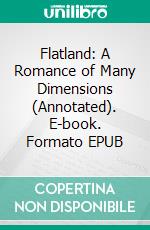 Flatland: A Romance of Many Dimensions (Annotated). E-book. Formato EPUB ebook di Edwin Abbott Abbott