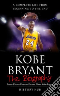 Kobe Bryant: The Biography (A Complete Life from Beginning to the End). E-book. Formato EPUB ebook di History Hub