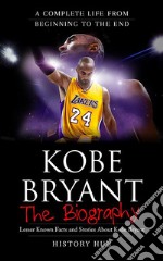 Kobe Bryant: The Biography (A Complete Life from Beginning to the End). E-book. Formato EPUB ebook