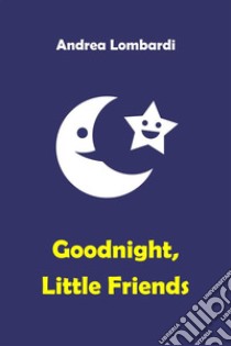 Goodnight, little friendsBedtime stories for young readers. E-book. Formato EPUB ebook di Andrea Lombardi