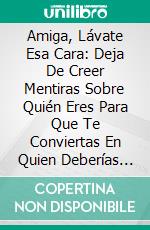 Amiga, Lávate Esa Cara: Deja De Creer Mentiras Sobre Quién Eres Para Que Te Conviertas En Quien Deberías Ser de Rachel Hollis: Conversaciones Escritas. E-book. Formato EPUB ebook